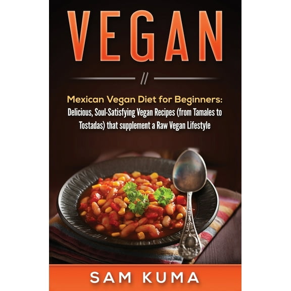 Vegan: Mexican Vegan Diet for Beginners: Delicious, Soul-Satisfying Vegan Recipes (from Tamales to Tostadas) that supple, (Hardcover)