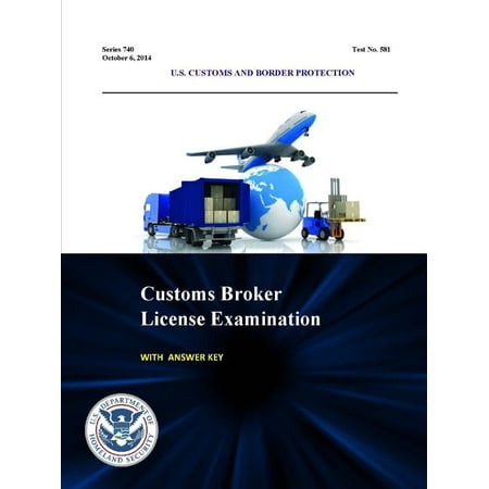 Customs Broker License Examination - With Answer Key (Series 740 - Test No. 581 - October 6, 2014) (The Best Customs Broker Course)