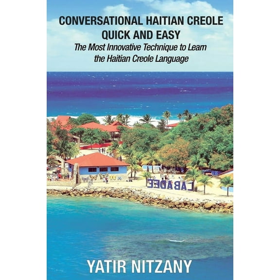 Conversational Haitian Creole Quick and Easy: The Most Innovative Technique to Learn the Haitian Creole Language, (Paperback)