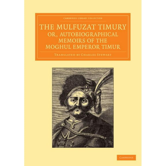Cambridge Library Collection - Perspecti The Mulfuzat Timury, Or, Autobiographical Memoirs of the Moghul Emperor Timur: Written in the Jagtay Turky Language, (Paperback)