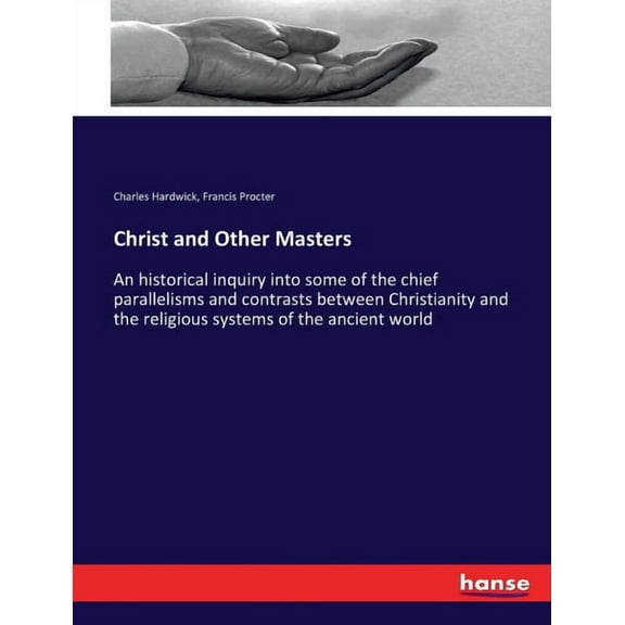 Christ and Other Masters: An historical inquiry into some of the chief parallelisms and contrasts between Christianity a, (Paperback)