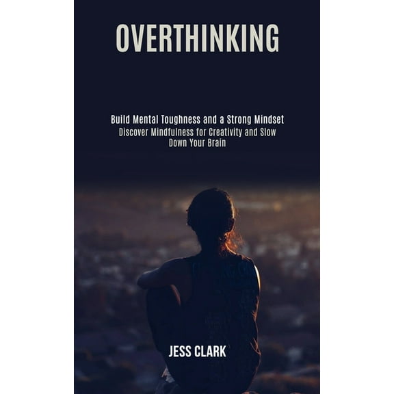 Overthinking: Discover Mindfulness for Creativity and Slow Down Your Brain (Build Mental Toughness and a Strong Mindset), (Paperback)