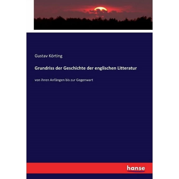 Grundriss der Geschichte der englischen Litteratur: von ihren AnfÃ¤ngen bis zur Gegenwart, (Paperback)