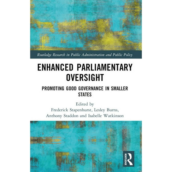 Routledge Research in Public Administrat Enhanced Parliamentary Oversight: Promoting Good Governance in Smaller States, (Paperback)