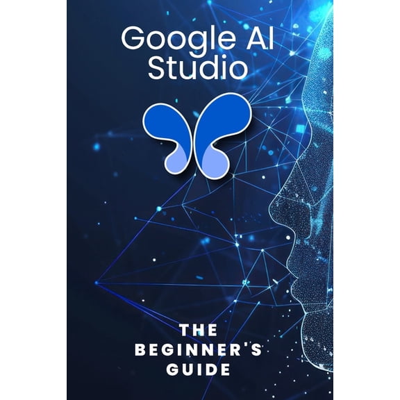 Google AI Studio: The Beginner's Guide, (Paperback)