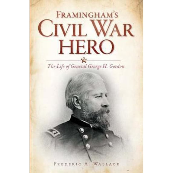 Pre-Owned Framingham's Civil War Hero: The Life of General George H. Gordon (Paperback) 1609493788 9781609493783
