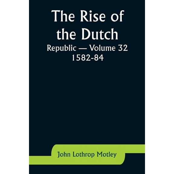 The Rise of the Dutch Republic - Volume 32: 1582-84, (Paperback)