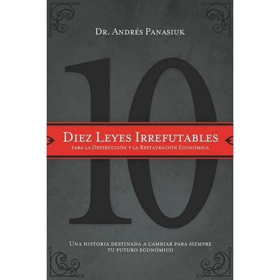 Diez Leyes Irrefutables Para La Destrucción Y La Restauración Económica: Una Historia Destinada a Cambiar Para Siempre T, (Paperback)