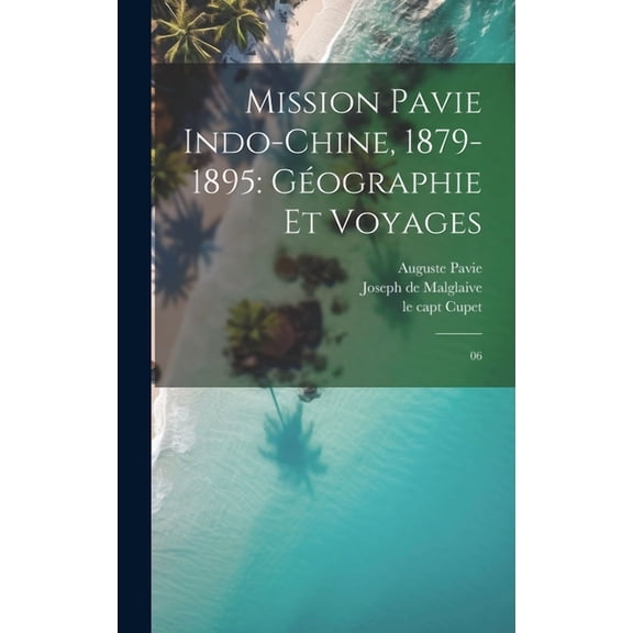 Mission Pavie Indo-Chine, 1879-1895 : Géographie et voyages: 06 (Hardcover)