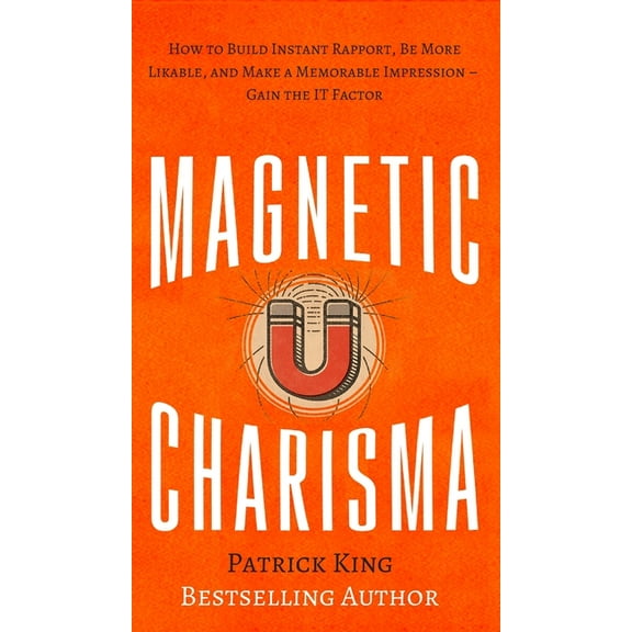 Magnetic Charisma: How to Build Instant Rapport, Be More Likable, and Make a Memorable Impression - Gain the It Factor, (Hardcover)