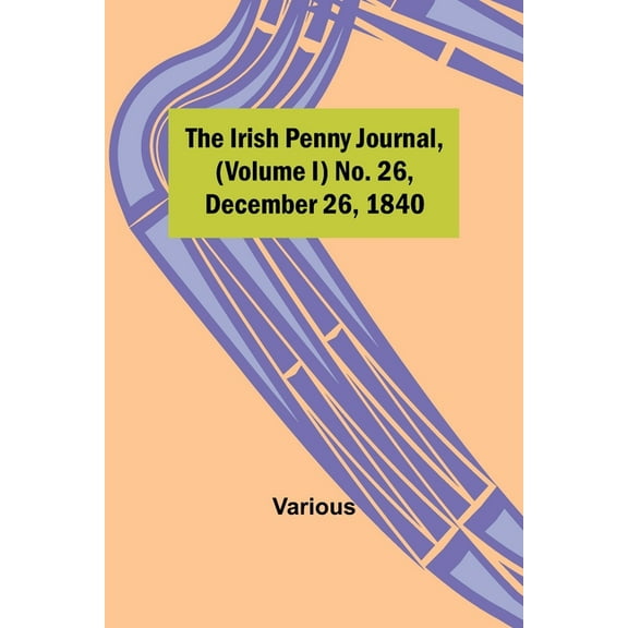 The Irish Penny Journal, (Volume I) No. 26, December 26, 1840, (Paperback)