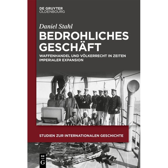 Studien Zur Internationalen Geschichte Bedrohliches Geschäft: Waffenhandel Und Völkerrecht in Zeiten Imperialer Expansion, Book 59, (Hardcover)