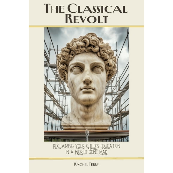 The Classical Revolt: Reclaiming Your Child's Education in a World Gone Mad, (Paperback)