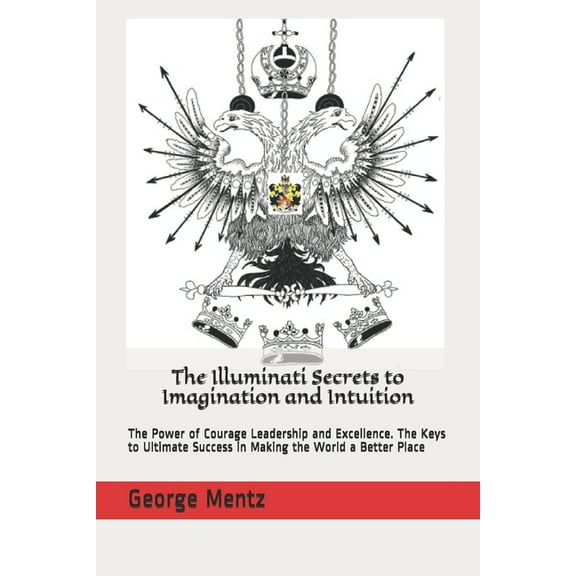 The Illuminati Secrets to Imagination and Intuition: The Power of Courage Leadership and Excellence. (Paperback) by Magus Incognito, George Mentz