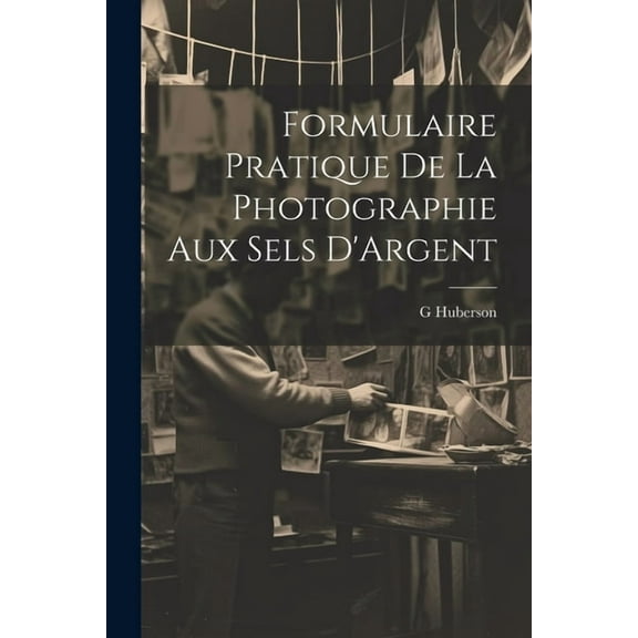Formulaire Pratique De La Photographie Aux Sels D'Argent (Paperback)
