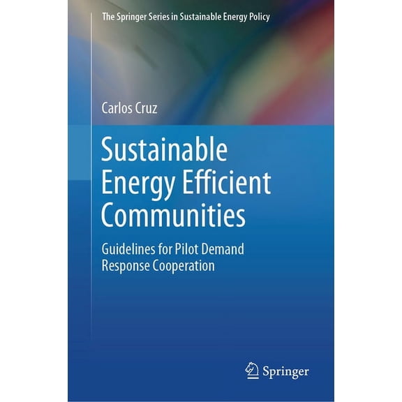 Springer Sustainable Energy Policy Sustainable Energy Efficient Communities: Guidelines for Pilot Demand Response Cooperation, (Hardcover)