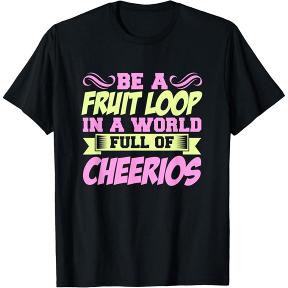 Be a Fruit Loop In A World Full Of Cheerios T-Shirt