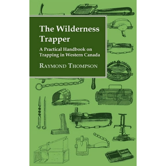 The Wilderness Trapper - A Practical Handbook on Trapping in Western Canada, (Paperback)