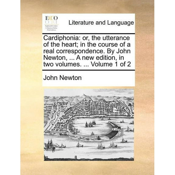 Cardiphonia: Or, the Utterance of the Heart; In the Course of a Real Correspondence. by John Newton, ... a New Edition, in Two Volumes. ... Volume 1 of 2 (Paperback)