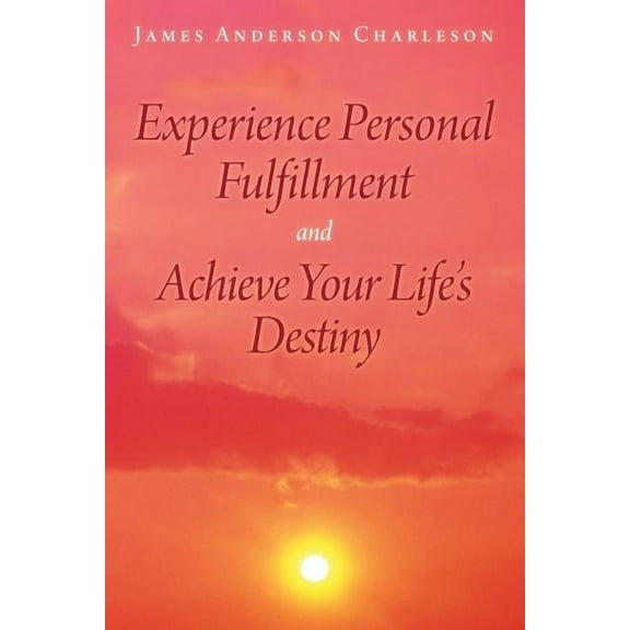 Experience Personal Fulfillment and Achieve Your Life's Destiny, (Paperback)