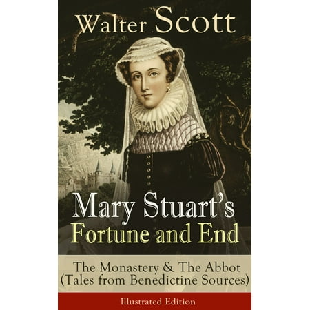 Mary Stuart's Fortune and End: The Monastery & The Abbot (Tales from Benedictine Sources) - Illustrated Edition -