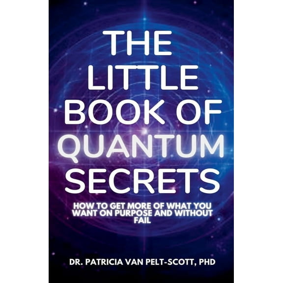 The Little Book of Quantum Secrets: How To Get More Of What You Want On Purpose And Without Fail, (Paperback)