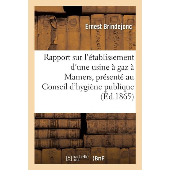 Sciences: Rapport Sur l'Établissement d'Une Usine À Gaz À Mamers: Conseil d'Hygiène Publique Et de Salubrité de l'Arrondissement, Par Le Dr Brindejonc (Paperback)