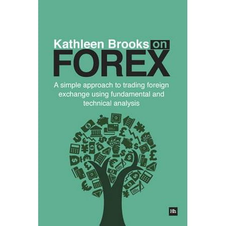 Kathleen Brooks on Forex : A Simple Approach to Trading Foreign Exchange Using Fundamental and Technical