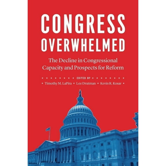 Congress Overwhelmed : The Decline in Congressional Capacity and Prospects for Reform (Edition 1) (Hardcover)