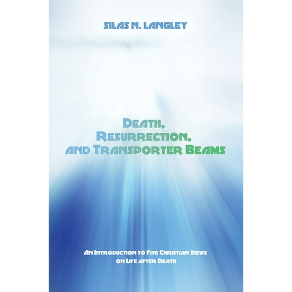 Death, Resurrection, and Transporter Beams: An Introduction to Five Christian Views on Life After Death (Paperback)