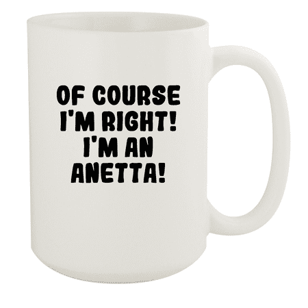 

Of Course I m Right! I m An Anetta! - Ceramic 15oz White Mug White