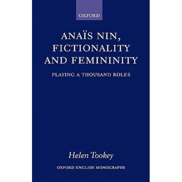 Anais Nin, Fictionality and Femininity: Playing a Thousand Roles (Oxford English Monographs)