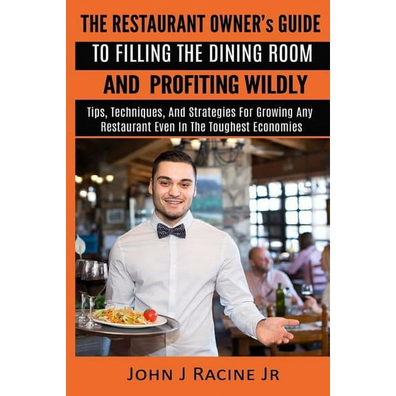The Restaurant Owner's Guide To Filling The Dining Room and Profiting Wildly: Tips, Techniques, and Strategies For Growi, (Paperback)