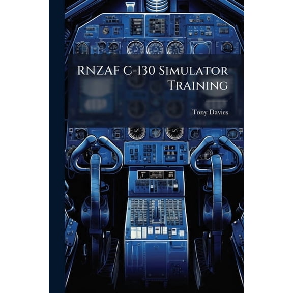 RNZAF C-130 Simulator Training: The Future of a Costly Necessity, (Paperback)