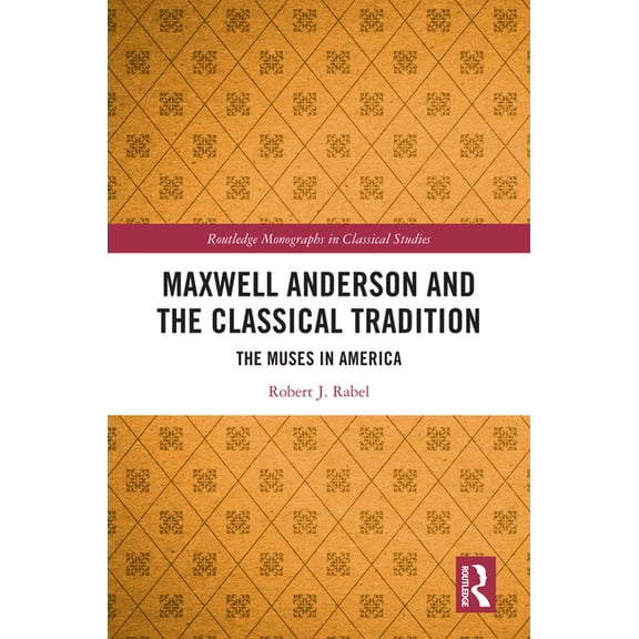 Routledge Monographs in Classical Studie Maxwell Anderson and the Classical Tradition: The Muses in America, (Hardcover)