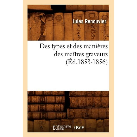 Arts: Des Types Et Des Manières Des Maîtres Graveurs (Éd.1853-1856) (Paperback)
