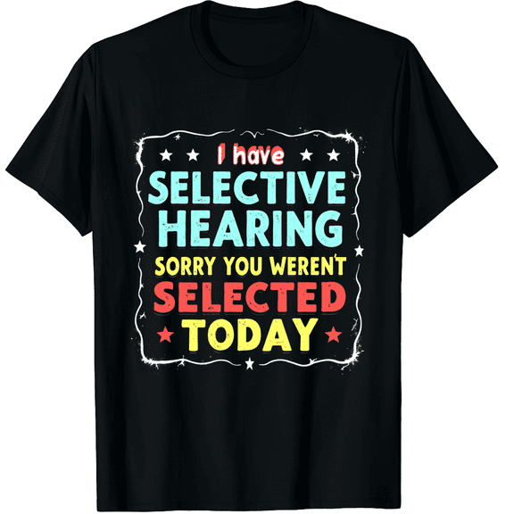 I Have Selective Hearing You Weren't Selected Today Funny Graphic Crew Neck Short Sleeve T-Shirts (Men's, Women's)