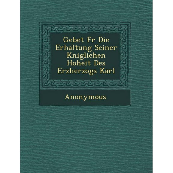 Gebet F R Die Erhaltung Seiner K Niglichen Hoheit Des Erzherzogs Karl (Paperback)