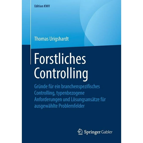 Edition Kwv Forstliches Controlling: GrÃ¼nde FÃ¼r Ein Branchenspezifisches Controlling, Typenbezogene Anforderungen Und LÃ¶sungsansÃ¤tze, (Paperback)