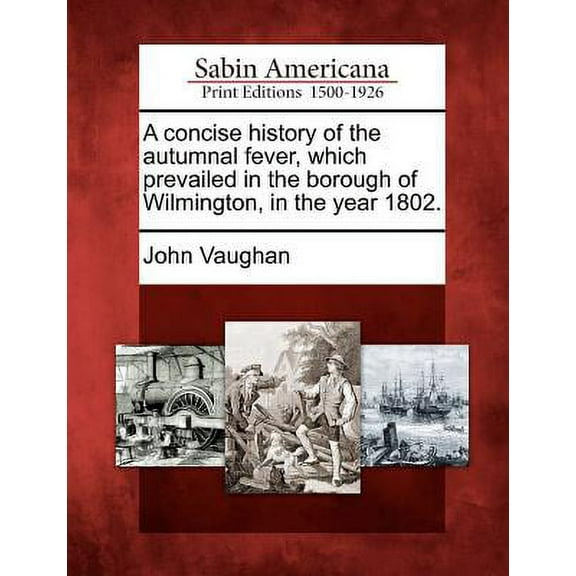 A Concise History of the Autumnal Fever, Which Prevailed in the Borough of Wilmington, in the Year 1802. Paperback