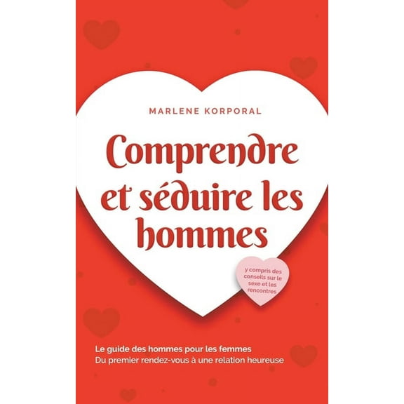Comprendre et séduire les hommes Le guide des hommes pour les femmes Du premier rendez-vous à une relation heureuse - y , (Paperback)