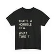 thumbnail image 3 of That's a Horrible Idea.  What Time?  T-Shirt, 3 of 4