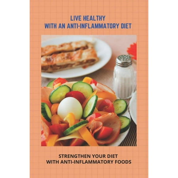 Live Healthy With An Anti-Inflammatory Diet: Strengthen Your Diet With Anti-Inflammatory Foods: Understanding Inflammation (Paperback)