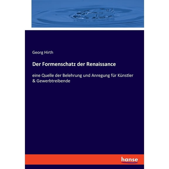 Der Formenschatz der Renaissance: eine Quelle der Belehrung und Anregung fÃ¼r KÃ¼nstler & Gewerbtreibende, (Paperback)