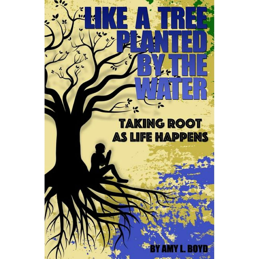 Like a Tree Planted by the Water... Taking Root as Life Happens