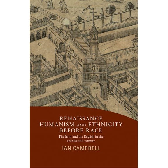Renaissance Humanism and Ethnicity Before Race: The Irish and the English in the Seventeenth Century, (Hardcover)