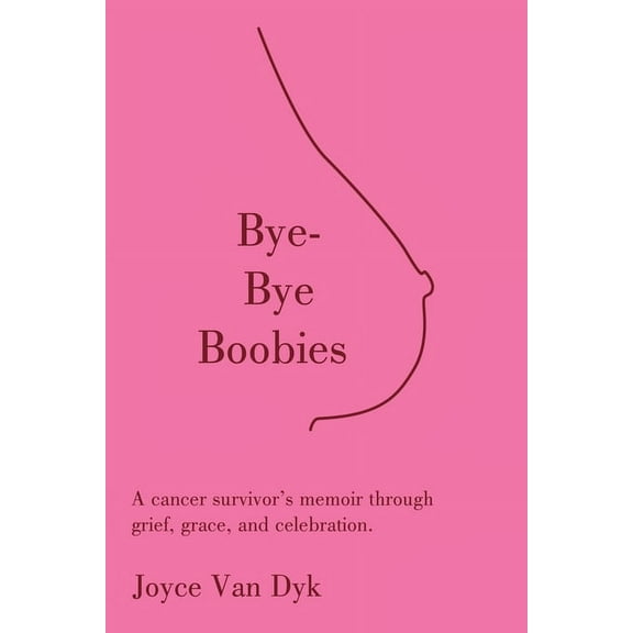 Bye-Bye Boobies: A cancer survivor's memoir through grief, grace, and celebration., (Paperback)