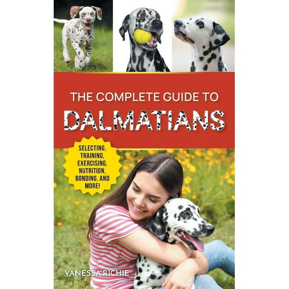 The Complete Guide to Dalmatians: Selecting, Raising, Training, Exercising, Feeding, Bonding With, and Loving Your New D, (Hardcover)