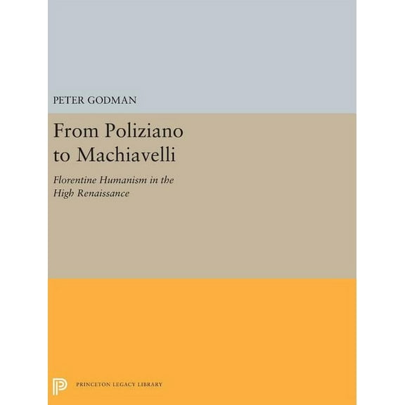 Princeton Legacy Library From Poliziano to Machiavelli: Florentine Humanism in the High Renaissance, Book 5239, (Hardcover)