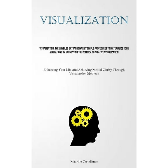 Visualization: The Unveiled Extraordinarily Simple Procedures To Materialize Your Aspirations By Harnessing The Potency , (Paperback)